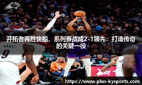 开拓者再胜快船，系列赛战成2-1领先：打造传奇的关键一役