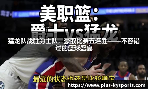 猛龙队战胜爵士队，豪取比赛五连胜——不容错过的篮球盛宴