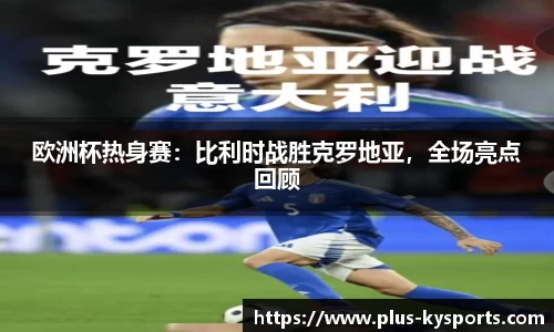 欧洲杯热身赛：比利时战胜克罗地亚，全场亮点回顾