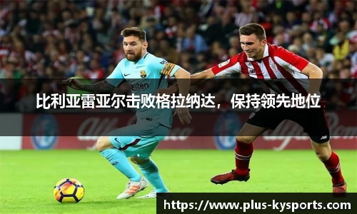 比利亚雷亚尔击败格拉纳达，保持领先地位