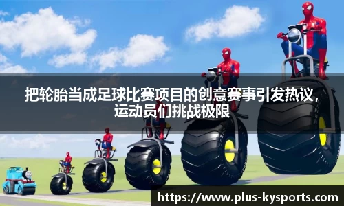 把轮胎当成足球比赛项目的创意赛事引发热议，运动员们挑战极限