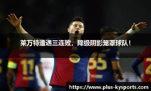 莱万特遭遇三连败，降级阴影笼罩球队！