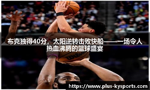 布克独得40分，太阳逆转击败快船——一场令人热血沸腾的篮球盛宴