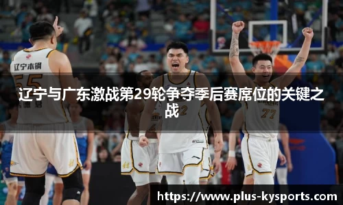 辽宁与广东激战第29轮争夺季后赛席位的关键之战