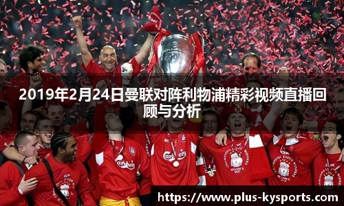 2019年2月24日曼联对阵利物浦精彩视频直播回顾与分析