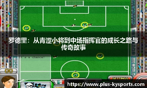 罗德里：从青涩小将到中场指挥官的成长之路与传奇故事