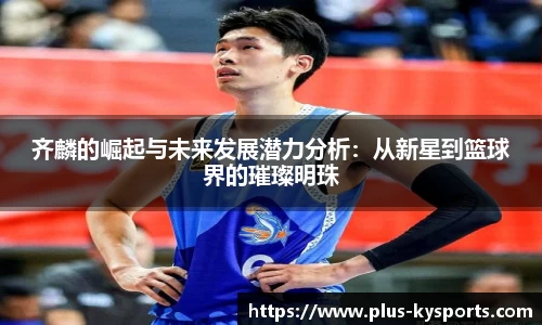 齐麟的崛起与未来发展潜力分析：从新星到篮球界的璀璨明珠