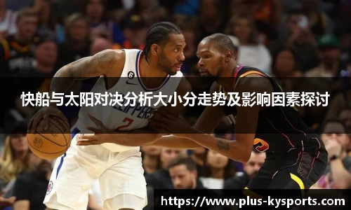 快船与太阳对决分析大小分走势及影响因素探讨