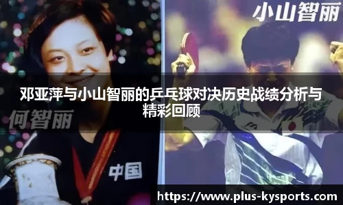 邓亚萍与小山智丽的乒乓球对决历史战绩分析与精彩回顾