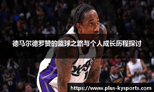 德马尔德罗赞的篮球之路与个人成长历程探讨