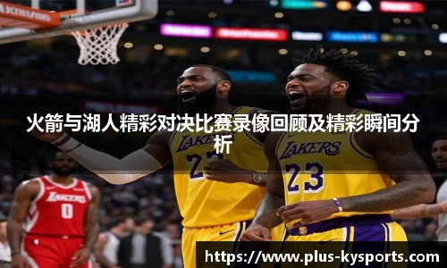 火箭与湖人精彩对决比赛录像回顾及精彩瞬间分析