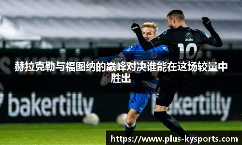 赫拉克勒与福图纳的巅峰对决谁能在这场较量中胜出