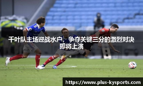 千叶队主场迎战水户，争夺关键三分的激烈对决即将上演