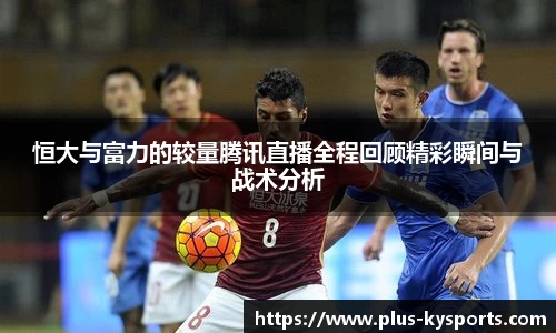 恒大与富力的较量腾讯直播全程回顾精彩瞬间与战术分析