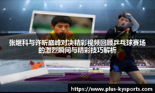 张继科与许昕巅峰对决精彩视频回顾乒乓球赛场的激烈瞬间与精彩技巧解析