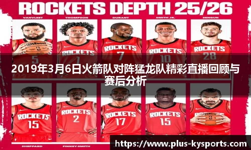 2019年3月6日火箭队对阵猛龙队精彩直播回顾与赛后分析