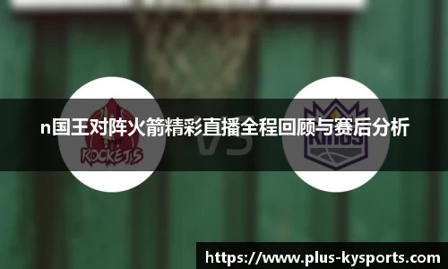 n国王对阵火箭精彩直播全程回顾与赛后分析