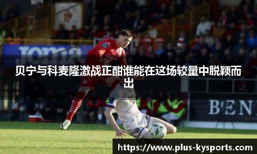 贝宁与科麦隆激战正酣谁能在这场较量中脱颖而出