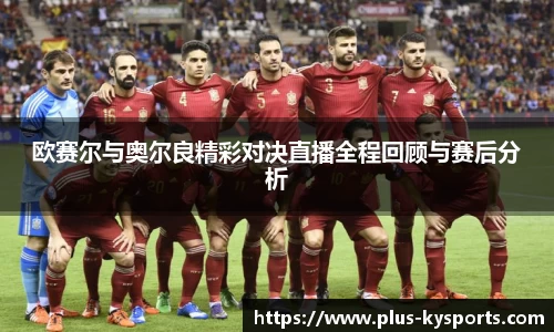 欧赛尔与奥尔良精彩对决直播全程回顾与赛后分析