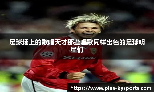 足球场上的歌唱天才那些唱歌同样出色的足球明星们