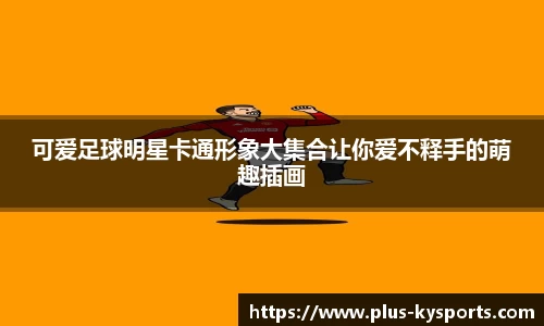 可爱足球明星卡通形象大集合让你爱不释手的萌趣插画