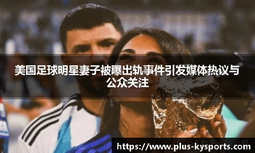 美国足球明星妻子被曝出轨事件引发媒体热议与公众关注